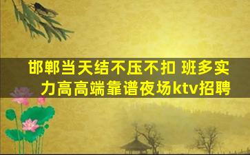 邯郸当天结不压不扣 班多实力高高端靠谱夜场ktv招聘